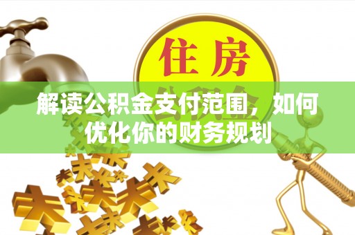 偏关解读公积金支付范围，如何优化你的财务规划