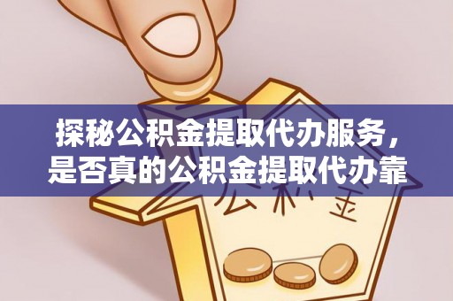 偏关探秘公积金提取代办服务，是否真的公积金提取代办靠谱吗？