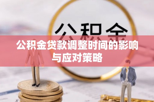 偏关公积金贷款调整时间的影响与应对策略