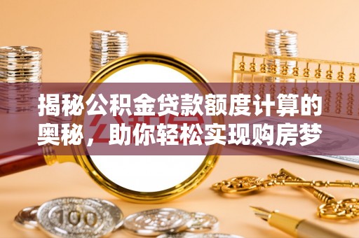 偏关揭秘公积金贷款额度计算的奥秘，助你轻松实现购房梦