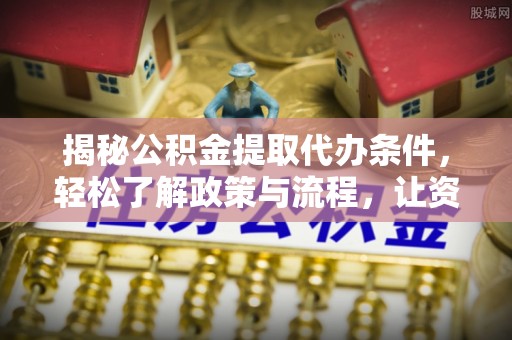 偏关揭秘公积金提取代办条件，轻松了解政策与流程，让资金管理更高效