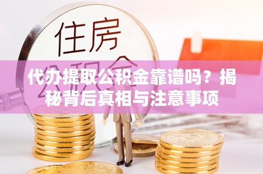 偏关代办提取公积金靠谱吗？揭秘背后真相与注意事项