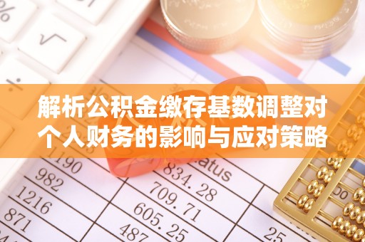 偏关解析公积金缴存基数调整对个人财务的影响与应对策略