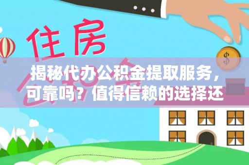 偏关揭秘代办公积金提取服务，可靠吗？值得信赖的选择还是潜在风险？
