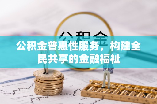 偏关公积金普惠性服务，构建全民共享的金融福祉