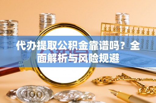 偏关代办提取公积金靠谱吗？全面解析与风险规避