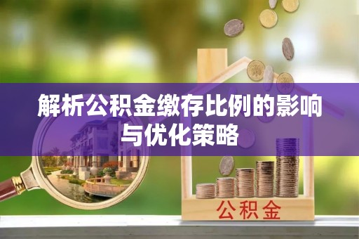 偏关解析公积金缴存比例的影响与优化策略
