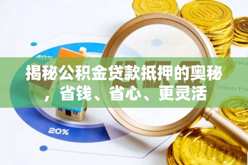 偏关揭秘公积金贷款抵押的奥秘，省钱、省心、更灵活