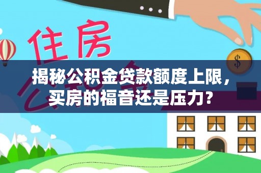 偏关揭秘公积金贷款额度上限，买房的福音还是压力？