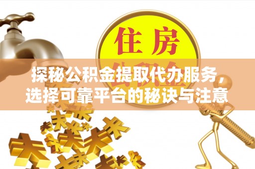 偏关探秘公积金提取代办服务，选择可靠平台的秘诀与注意事项