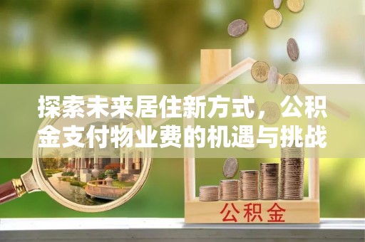 偏关探索未来居住新方式，公积金支付物业费的机遇与挑战