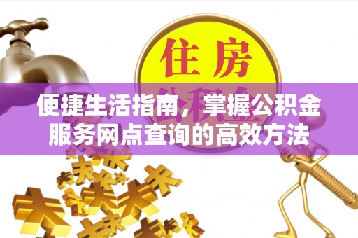 偏关便捷生活指南，掌握公积金服务网点查询的高效方法