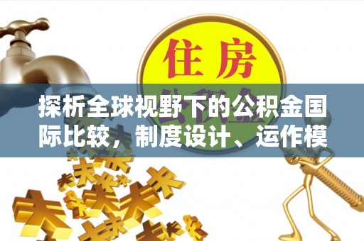 偏关探析全球视野下的公积金国际比较，制度设计、运作模式与未来趋势