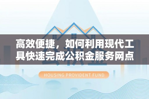 偏关高效便捷，如何利用现代工具快速完成公积金服务网点查询