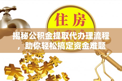 偏关揭秘公积金提取代办理流程，助你轻松搞定资金难题