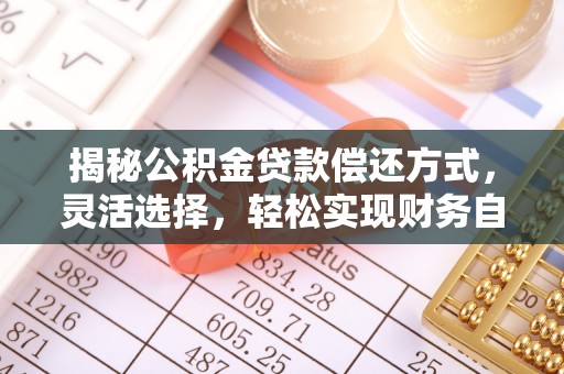 偏关揭秘公积金贷款偿还方式，灵活选择，轻松实现财务自由