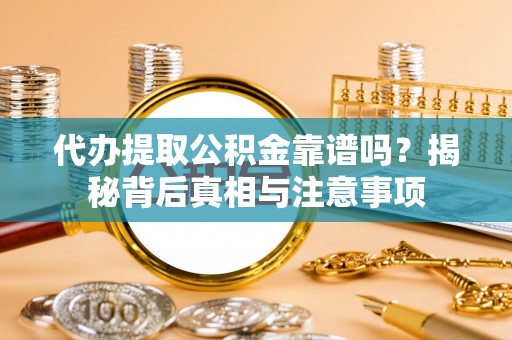 偏关代办提取公积金靠谱吗？揭秘背后真相与注意事项