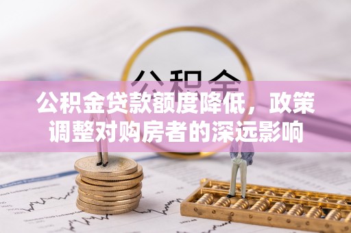 偏关公积金贷款额度降低，政策调整对购房者的深远影响