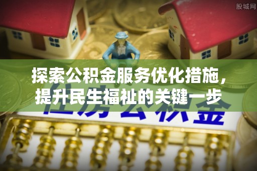 偏关探索公积金服务优化措施，提升民生福祉的关键一步