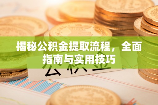 偏关揭秘公积金提取流程，全面指南与实用技巧