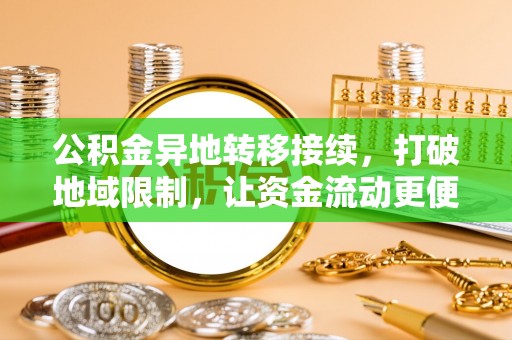 偏关公积金异地转移接续，打破地域限制，让资金流动更便捷
