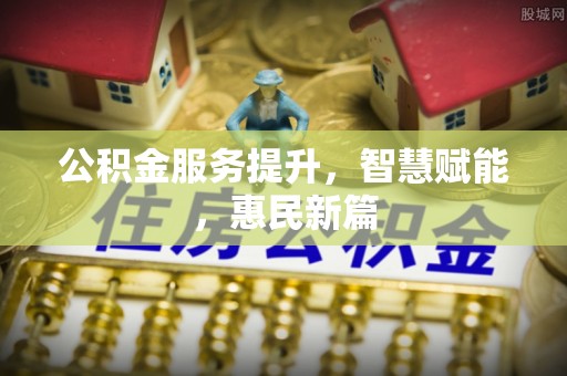 偏关公积金服务提升，智慧赋能，惠民新篇