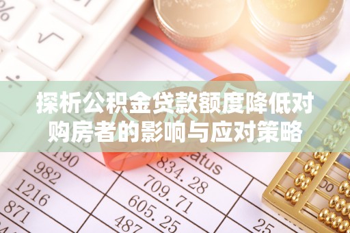 偏关探析公积金贷款额度降低对购房者的影响与应对策略