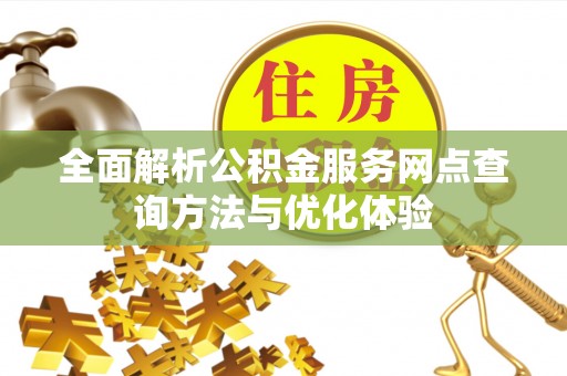 偏关全面解析公积金服务网点查询方法与优化体验