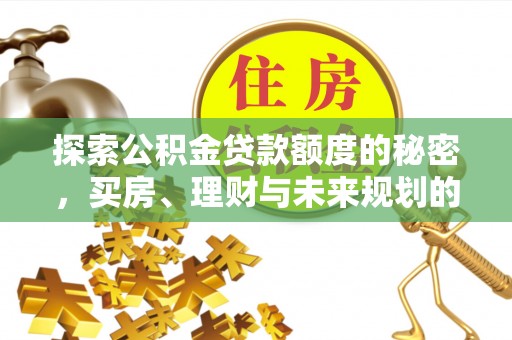 偏关探索公积金贷款额度的秘密，买房、理财与未来规划的全方位解析