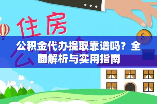 偏关公积金代办提取靠谱吗？全面解析与实用指南