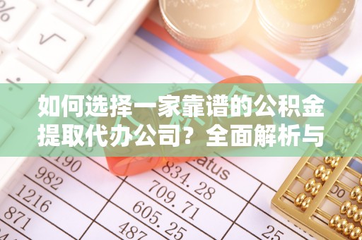 偏关如何选择一家靠谱的公积金提取代办公司？全面解析与实用指南
