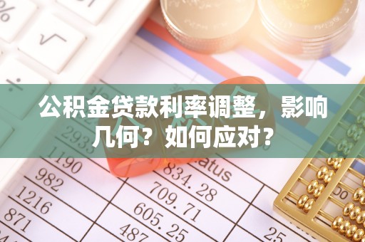 偏关公积金贷款利率调整，影响几何？如何应对？