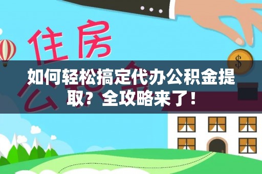 偏关如何轻松搞定代办公积金提取？全攻略来了！
