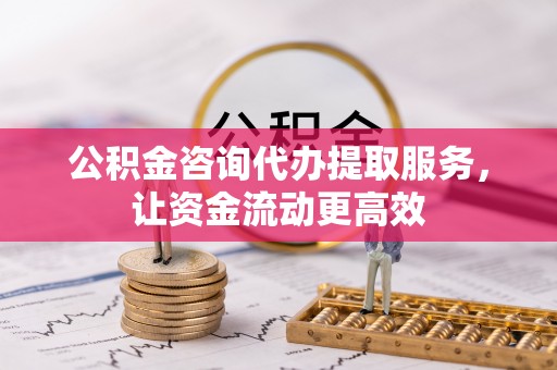 偏关公积金咨询代办提取服务，让资金流动更高效