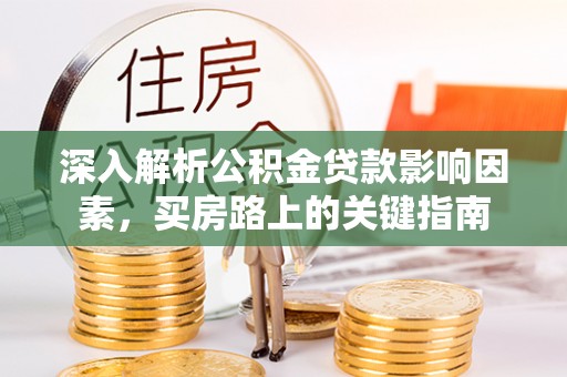 偏关深入解析公积金贷款影响因素，买房路上的关键指南