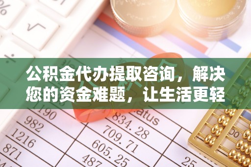 偏关公积金代办提取咨询，解决您的资金难题，让生活更轻松