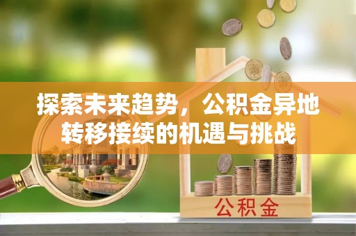 偏关探索未来趋势，公积金异地转移接续的机遇与挑战