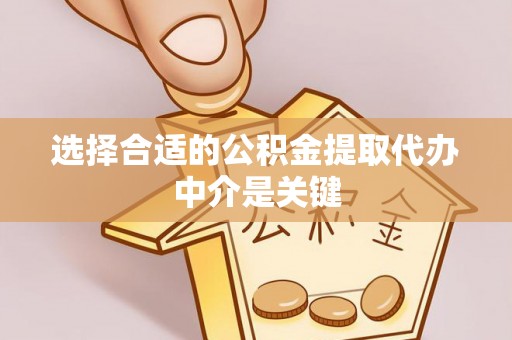 偏关选择合适的公积金提取代办中介是关键
