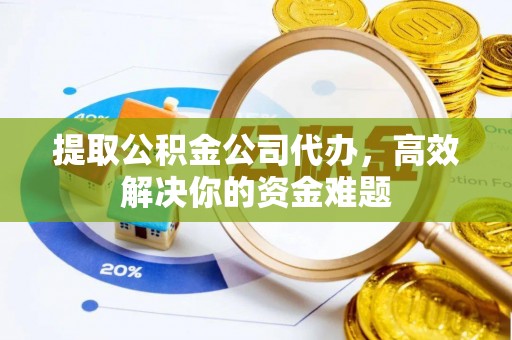 偏关提取公积金公司代办，高效解决你的资金难题