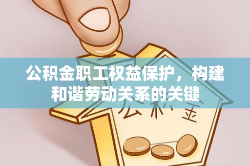 偏关公积金职工权益保护，构建和谐劳动关系的关键