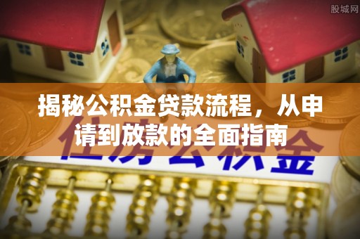 偏关揭秘公积金贷款流程，从申请到放款的全面指南