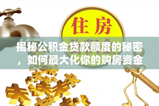 偏关揭秘公积金贷款额度的秘密，如何最大化你的购房资金