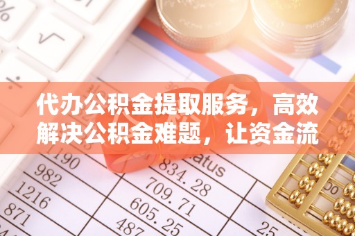 偏关代办公积金提取服务，高效解决公积金难题，让资金流动更灵活
