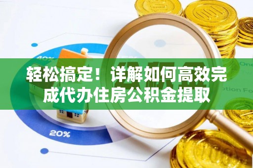 偏关轻松搞定！详解如何高效完成代办住房公积金提取