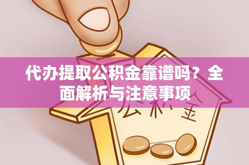 偏关代办提取公积金靠谱吗？全面解析与注意事项