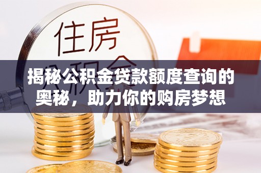 偏关揭秘公积金贷款额度查询的奥秘，助力你的购房梦想