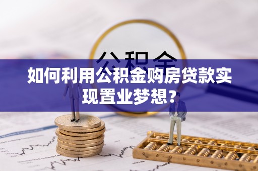 偏关如何利用公积金购房贷款实现置业梦想？