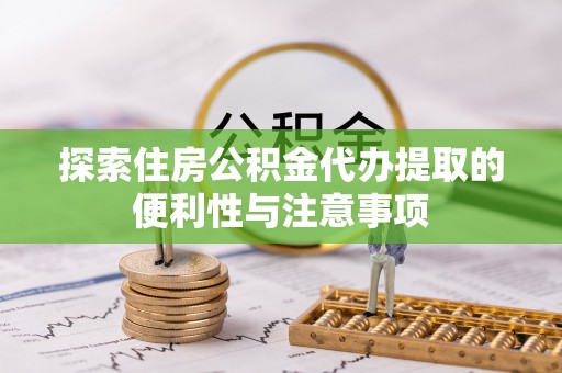 偏关探索住房公积金代办提取的便利性与注意事项