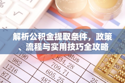 偏关解析公积金提取条件，政策、流程与实用技巧全攻略