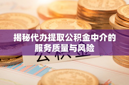 偏关揭秘代办提取公积金中介的服务质量与风险